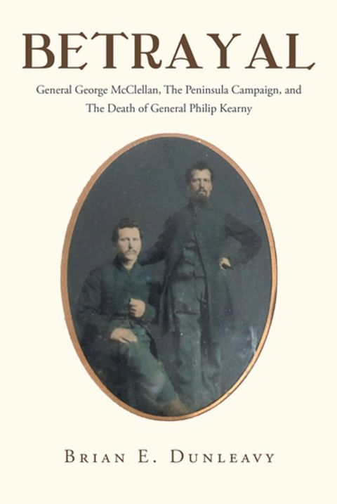 Betrayal: General George McClellan, The Peninsula Campaign and The Death of General Philip Kearny(Kobo/電子書)