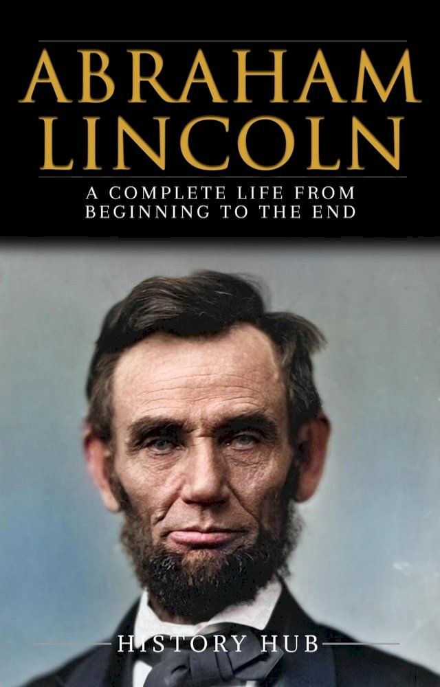  Abraham Lincoln: A Complete Life from Beginning to the End(Kobo/電子書)