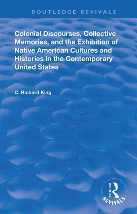 Colonial Discourses, Collective Memories and the Exhibition of Native American Cultures and Histories in the Contemporary United States(Kobo/電子書)