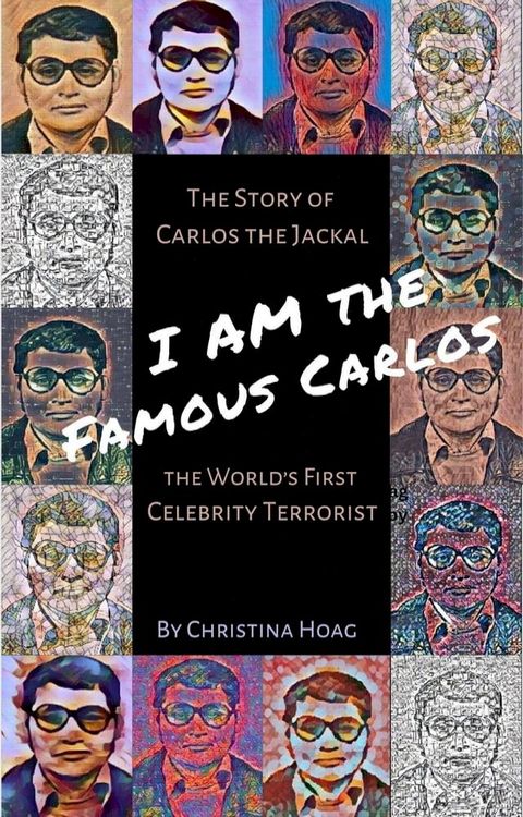 I Am the Famous Carlos: A Novel Based on the Life of Carlos the Jackal, the World's First Celebrity Terrorist(Kobo/電子書)