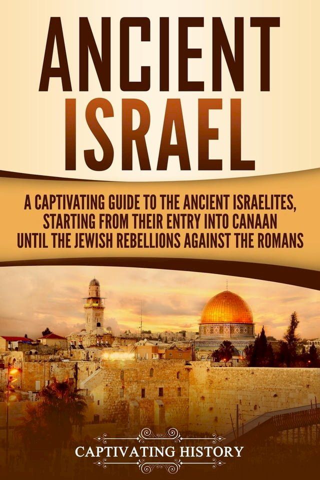  Ancient Israel: A Captivating Guide to the Ancient Israelites, Starting From their Entry into Canaan Until the Jewish Rebellions against the Romans(Kobo/電子書)