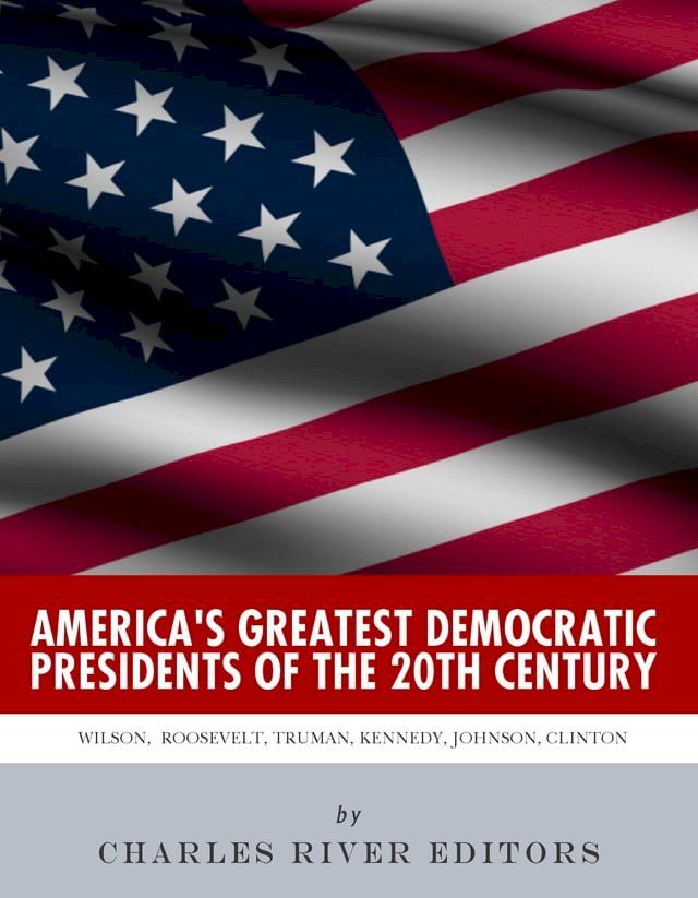  America's Greatest Democratic Presidents of the 20th Century: Woodrow Wilson, Franklin D. Roosevelt, Harry Truman, John F. Kennedy, Lyndon B. Johnson and Bill Clinton(Kobo/電子書)