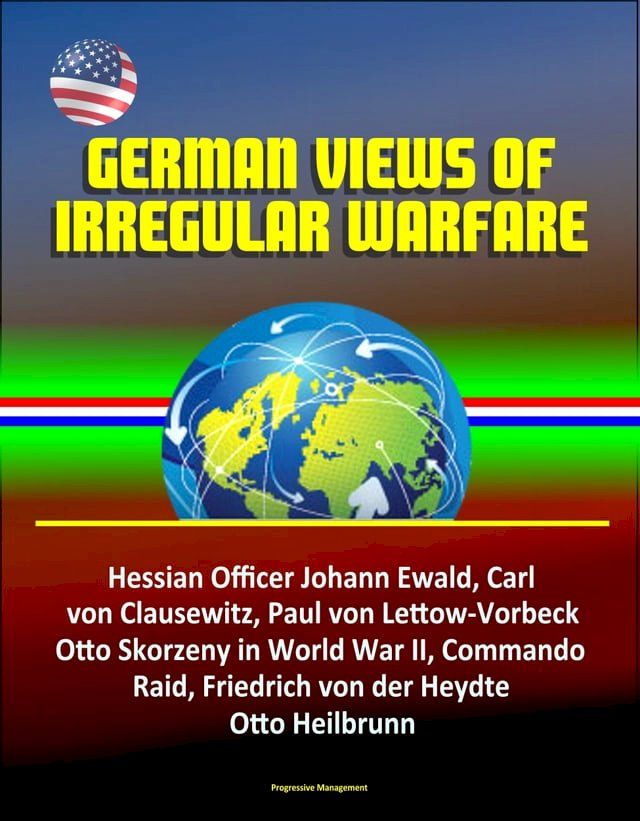  German Views of Irregular Warfare: Hessian Officer Johann Ewald, Carl von Clausewitz, Paul von Lettow-Vorbeck, Otto Skorzeny in World War II, Commando Raid, Friedrich von der Heydte, Otto Heilbrunn(Kobo/電子書)