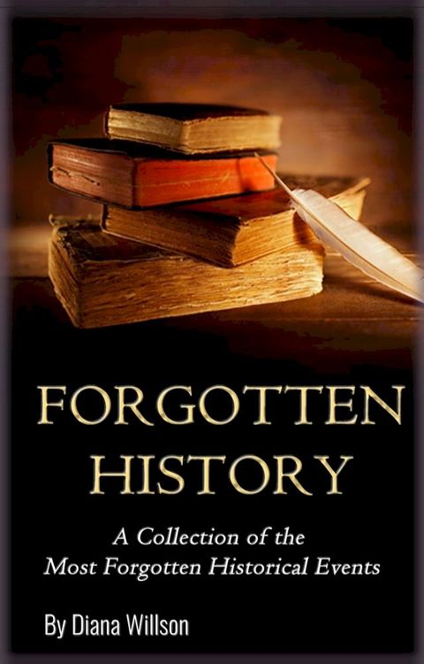 World History: A Collection of the Most Forgotten Historical Events (Forgotten History, Ancient History, History of the World, Human History, Alternate History, Modern History)(Kobo/電子書)