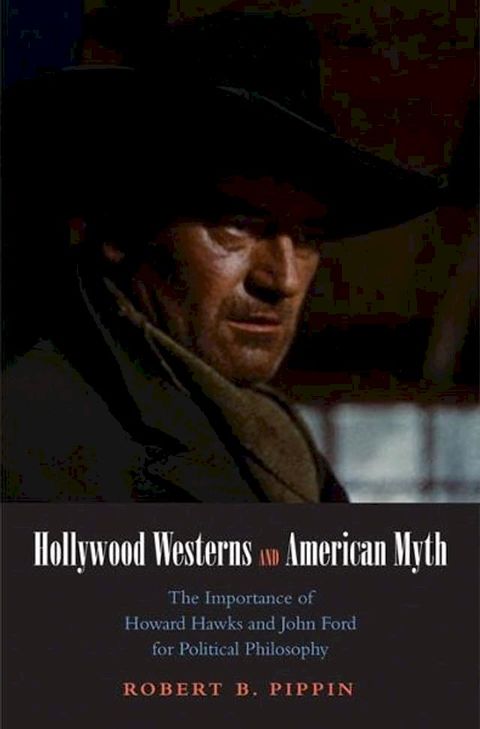 Hollywood Westerns and American Myth: The Importance of Howard Hawks and John Ford for Political Philosophy(Kobo/電子書)