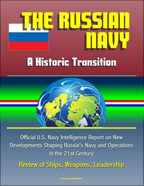 The Russian Navy: A Historic Transition - Official U.S. Navy Intelligence Report on New Developments Shaping Russia's Navy and Operations in the 21st Century, Review of Ships, Weapons, Leadership(Kobo/電子書)