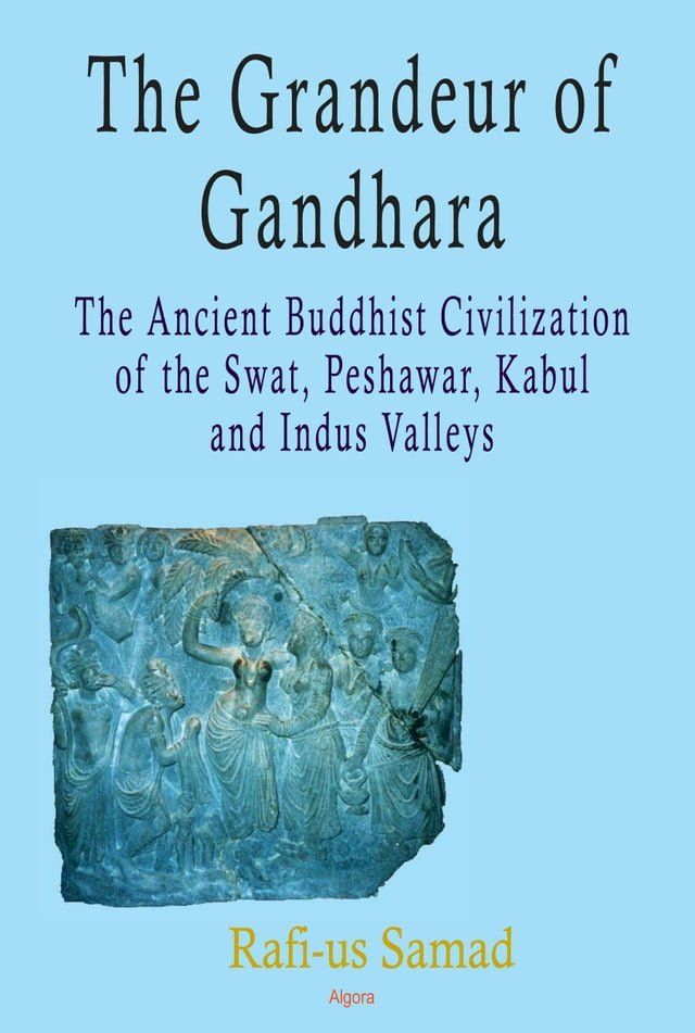  The Grandeur of Gandhara: The Ancient Buddhist Civilization of the Swat, Peshawar, Kabul and Indus Valleys(Kobo/電子書)