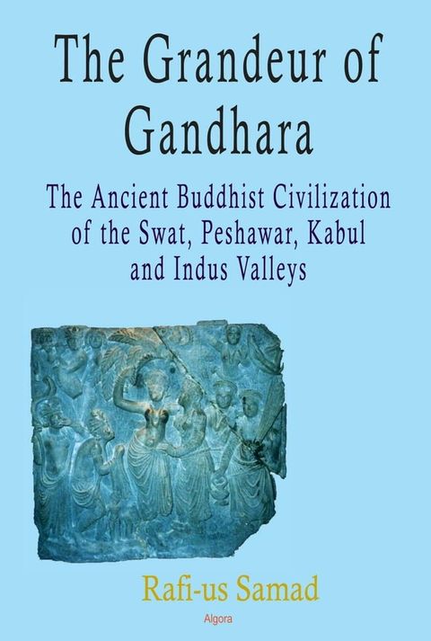 The Grandeur of Gandhara: The Ancient Buddhist Civilization of the Swat, Peshawar, Kabul and Indus Valleys(Kobo/電子書)