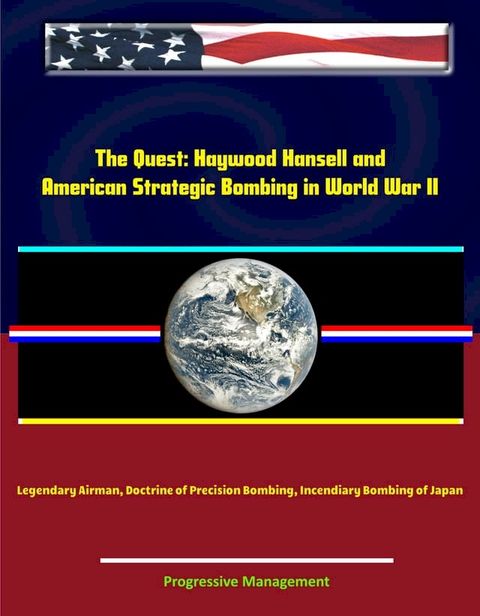 The Quest: Haywood Hansell and American Strategic Bombing in World War II - Legendary Airman, Doctrine of Precision Bombing, Incendiary Bombing of Japan(Kobo/電子書)