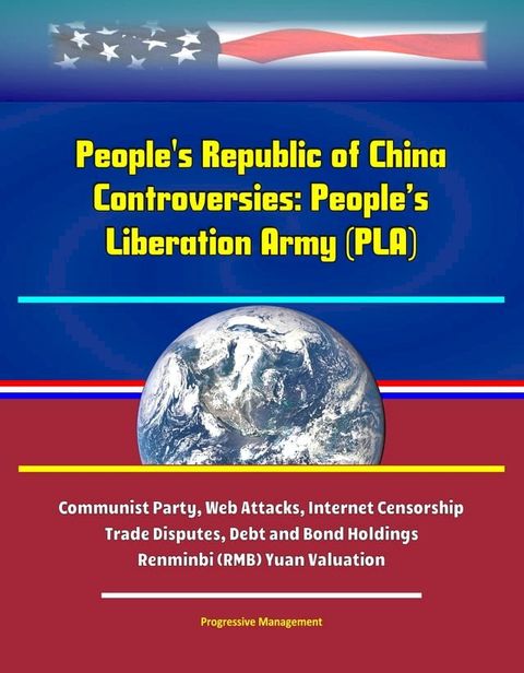 People's Republic of China Controversies: People’s Liberation Army (PLA), Communist Party, Web Attacks, Internet Censorship, Trade Disputes, Debt and Bond Holdings, Renminbi (RMB) Yuan Valuation(Kobo/電子書)