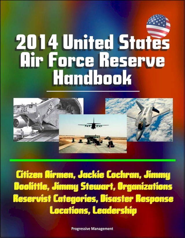  2014 United States Air Force Reserve Handbook: Citizen Airmen, Jackie Cochran, Jimmy Doolittle, Jimmy Stewart, Organizations, Reservist Categories, Disaster Response, Locations, Leadership(Kobo/電子書)