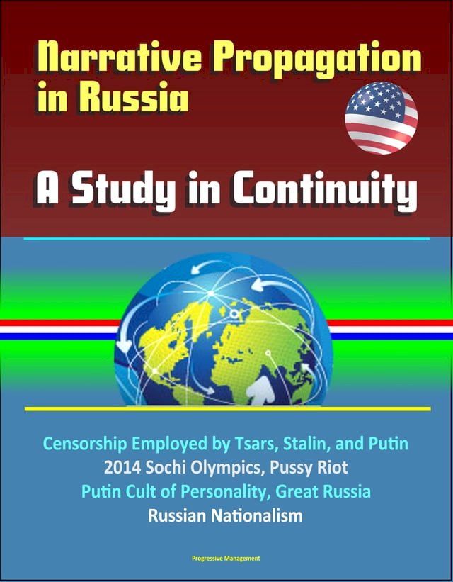  Narrative Propagation in Russia: A Study in Continuity - Censorship Employed by Tsars, Stalin, and Putin, 2014 Sochi Olympics, Pussy Riot, Putin Cult of Personality, Great Russia, Russian Nationalism(Kobo/電子書)