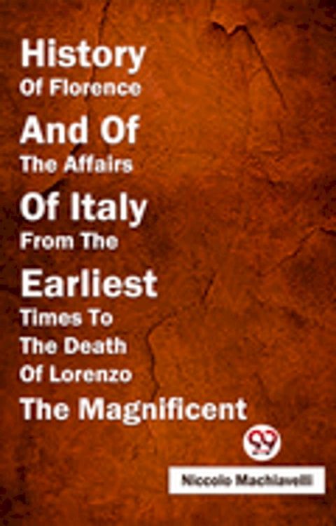 History Of Florence And Of The Affairs Of Italy From The Earliest Times To The Death Of Lorenzo The Magnificent(Kobo/電子書)