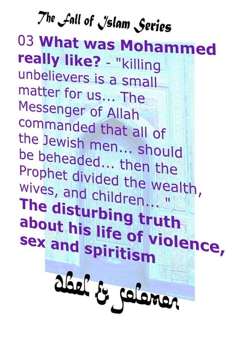 What Was Mohammed Really Like? "Killing is a Small Matter for us.. The Messenger of Allah Commanded All the Jewish Men.. be Beheaded.. The Disturbing Truth About His Life of Violence, Sex & Spiritism(Kobo/電子書)