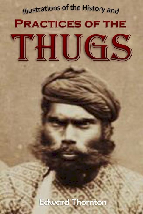 Illustrations of the History and Practices of the Thugs: and Notices of Some of the Proceedings of the Government of India: For the Suppression of the Crime of Thuggee(Kobo/電子書)