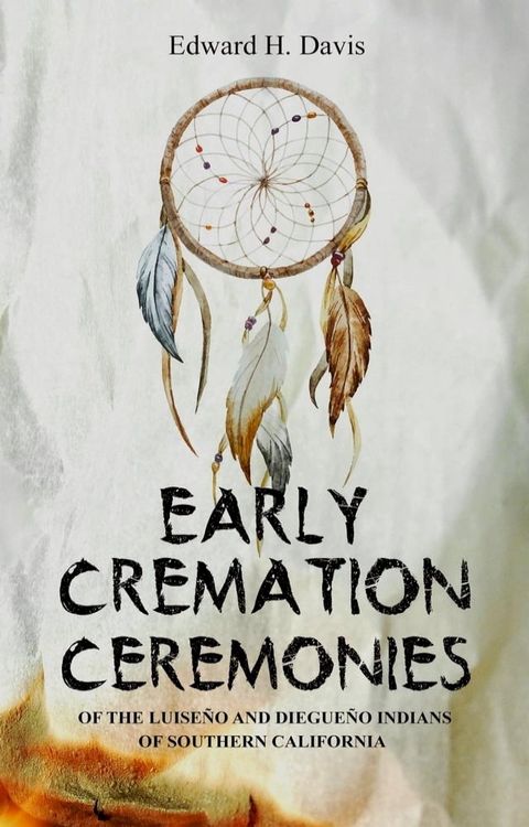 Early Cremation Ceremonies of the Luiseño and Diegueño Indians of Southern California(Kobo/電子書)