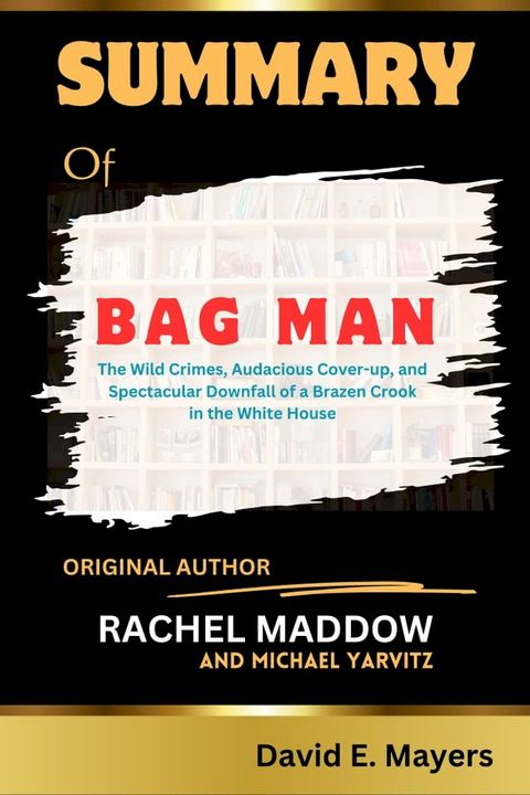 BAG MAN {The Wild Crimes, Audacious Cover-up, and Spectacular Downfall of a Brazen Crook in the White House}(Kobo/電子書)