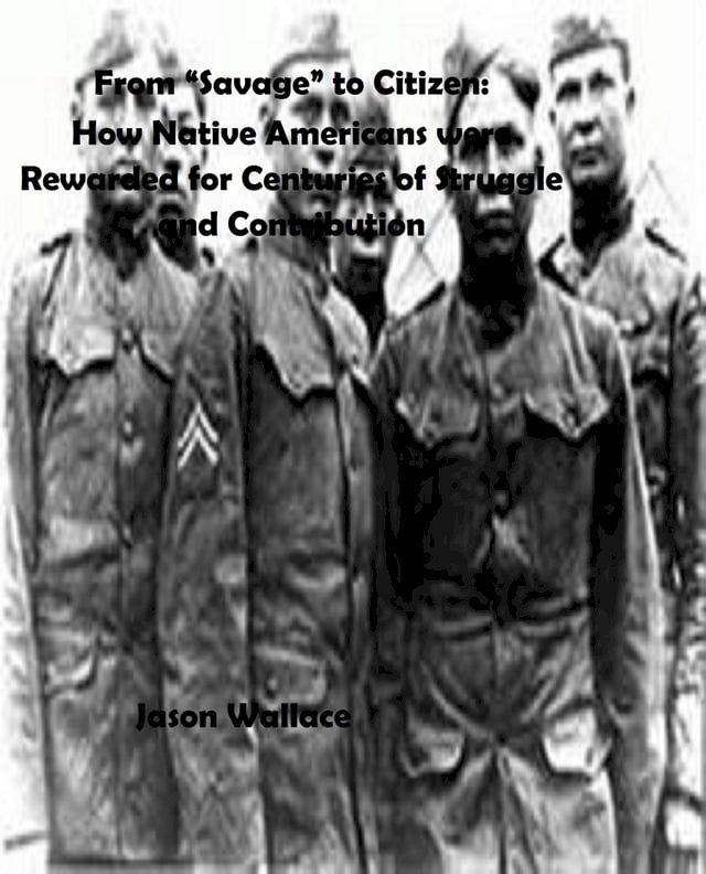  From “Savage” to Citizen: How Native Americans were Rewarded for Centuries of Struggle and Contribution(Kobo/電子書)