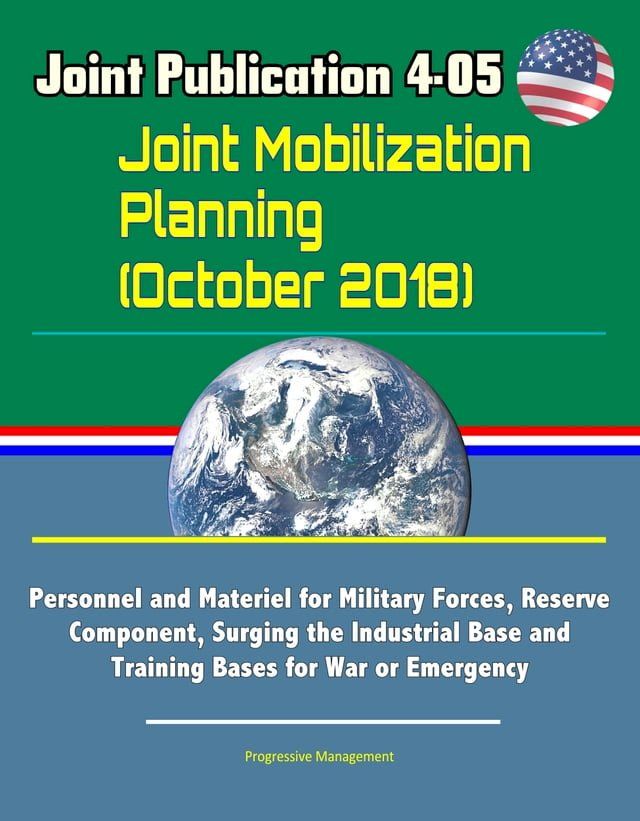  Joint Publication 4-05 Joint Mobilization Planning (October 2018) - Personnel and Materiel for Military Forces, Reserve Component, Surging the Industrial Base and Training Bases for War or Emergency(Kobo/電子書)