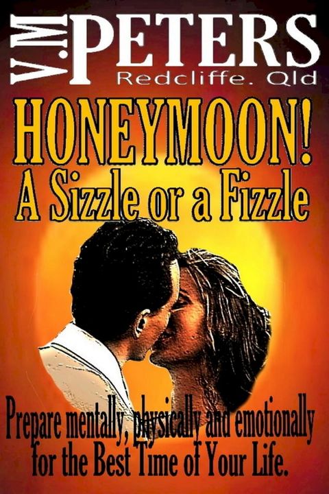 Honeymoon! A Sizzle or a Fizzle: Prepare Mentally, Physically and Emotionally for the Best Time of Your Life(Kobo/電子書)