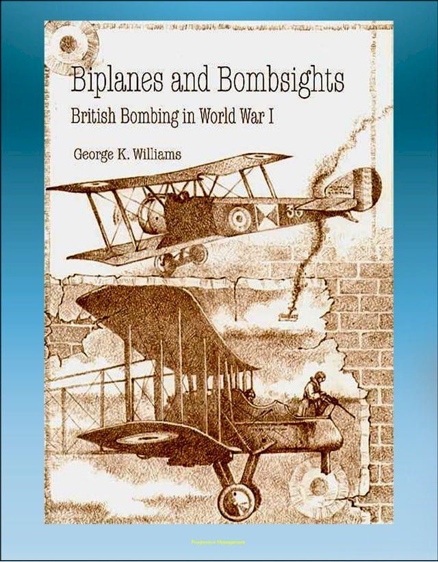  Biplanes and Bombsights: British Bombing in World War I - Sopwith Strutter, Zeppelin, Dehavilland, Handley Page, General Hugh Trenchard, Lord Rothermere(Kobo/電子書)