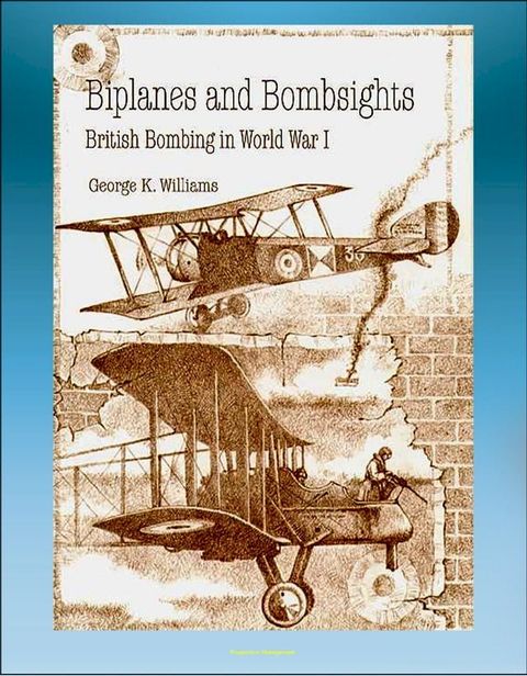 Biplanes and Bombsights: British Bombing in World War I - Sopwith Strutter, Zeppelin, Dehavilland, Handley Page, General Hugh Trenchard, Lord Rothermere(Kobo/電子書)