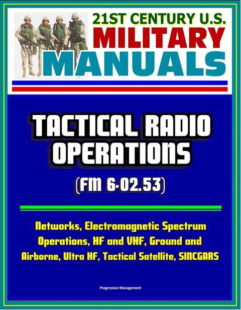 21st Century U.S. Military Manuals: Tactical Radio Operations (FM 6-02.53) - Networks, Electromagnetic Spectrum Operations, HF and VHF, Ground and Airborne, Ultra HF, Tactical Satellite, SINCGARS(Kobo/電子書)