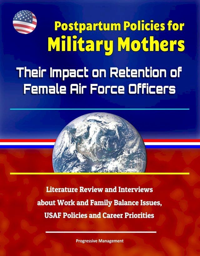  Postpartum Policies for Military Mothers: Their Impact on Retention of Female Air Force Officers - Literature Review and Interviews about Work and Family Balance Issues, USAF Policies and Career Priorities(Kobo/電子書)