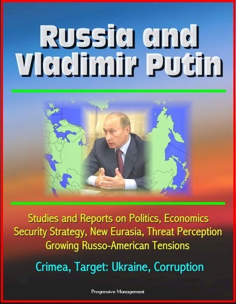 Russia and Vladimir Putin: Studies and Reports on Politics, Economics, Security Strategy, New Eurasia, Threat Perception, Growing Russo-American Tensions, Crimea, Target: Ukraine, Corruption(Kobo/電子書)