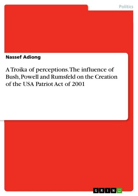 A Troika of perceptions. The influence of Bush, Powell and Rumsfeld on the Creation of the USA Patriot Act of 2001(Kobo/電子書)