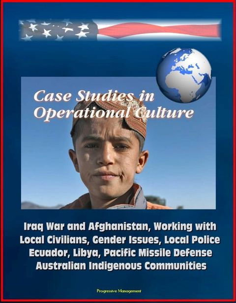 Case Studies in Operational Culture: Iraq War and Afghanistan, Working with Local Civilians, Gender Issues, Local Police, Ecuador, Libya, Pacific Missile Defense, Australian Indigenous Communities(Kobo/電子書)