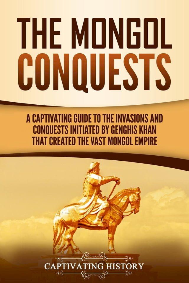  The Mongol Conquests: A Captivating Guide to the Invasions and Conquests Initiated by Genghis Khan That Created the Vast Mongol Empire(Kobo/電子書)