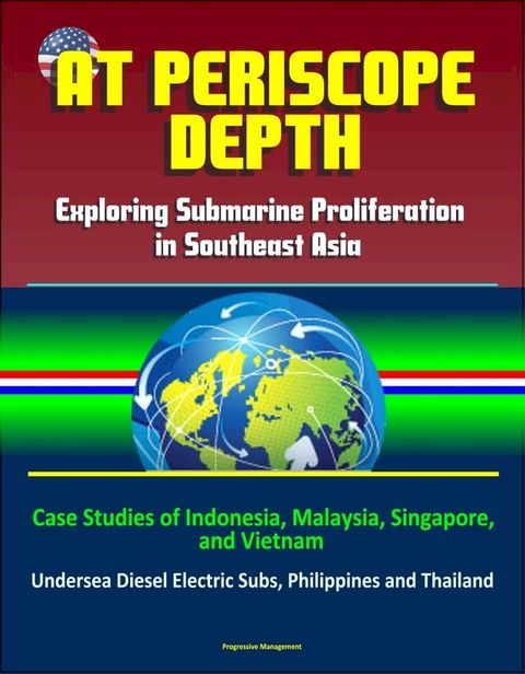 At Periscope Depth: Exploring Submarine Proliferation in Southeast Asia - Case Studies of Indonesia, Malaysia, Singapore, and Vietnam - Undersea Diesel Electric Subs, Philippines and Thailand(Kobo/電子書)