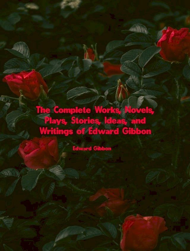  The Complete Works, Novels, Plays, Stories, Ideas, and Writings of Edward Gibbon(Kobo/電子書)