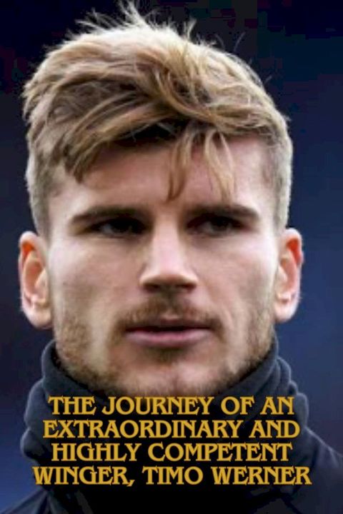 The Journey of an Extraordinary and Highly&nbsp;Competent Winger, Timo Werner(Kobo/電子書)