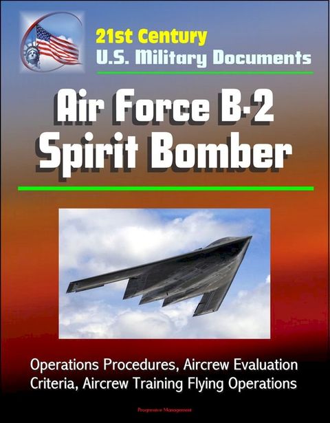 21st Century U.S. Military Documents: Air Force B-2 Spirit Bomber - Operations Procedures, Aircrew Evaluation Criteria, Aircrew Training Flying Operations(Kobo/電子書)