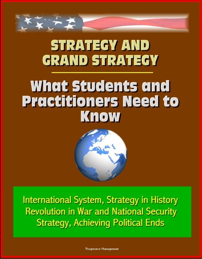  Strategy and Grand Strategy: What Students and Practitioners Need to Know - International System, Strategy in History, Revolution in War and National Security Strategy, Achieving Political Ends(Kobo/電子書)