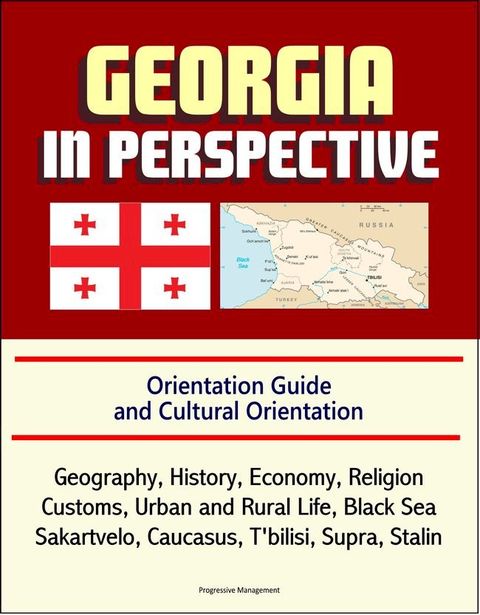 Georgia in Perspective: Orientation Guide and Cultural Orientation: Geography, History, Economy, Religion, Customs, Urban and Rural Life, Black Sea, Sakartvelo, Caucasus, T'bilisi, Supra, Stalin(Kobo/電子書)