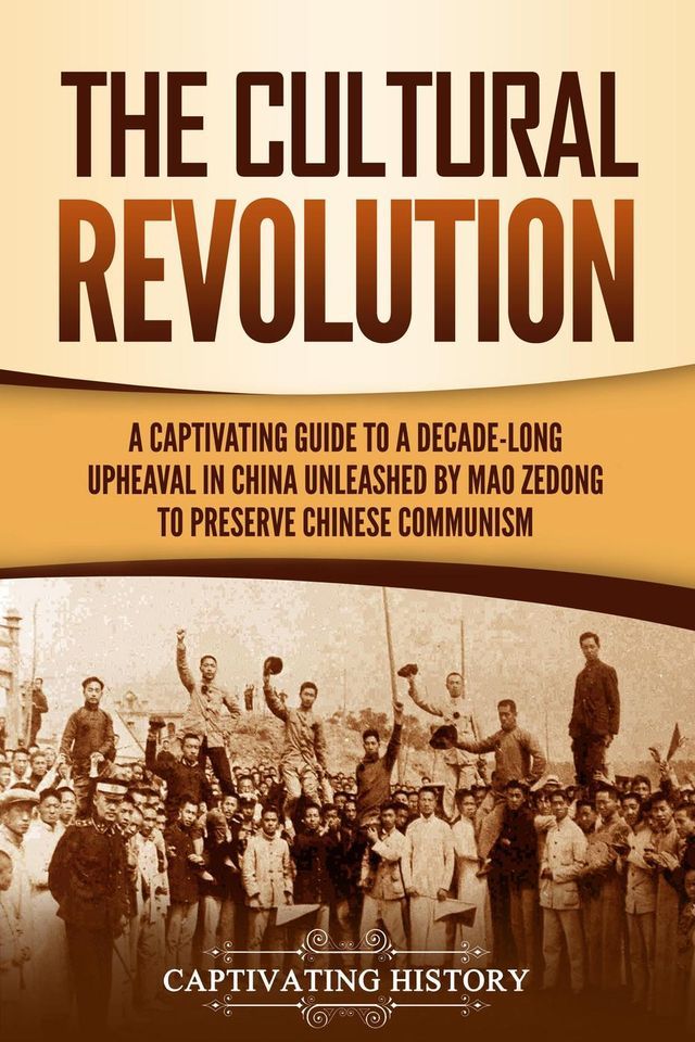  The Cultural Revolution: A Captivating Guide to a Decade-Long Upheaval in China Unleashed by Mao Zedong to Preserve Chinese Communism(Kobo/電子書)