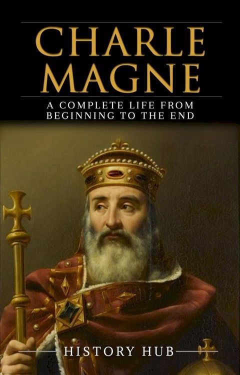 Charlemagne: A Complete Life from Beginning to the End(Kobo/電子書)