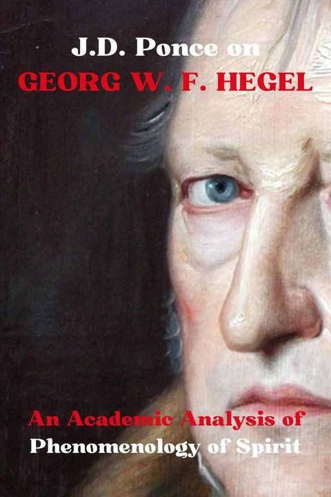 J.D. Ponce on Georg W. F. Hegel: An Academic Analysis of Phenomenology of Spirit(Kobo/電子書)