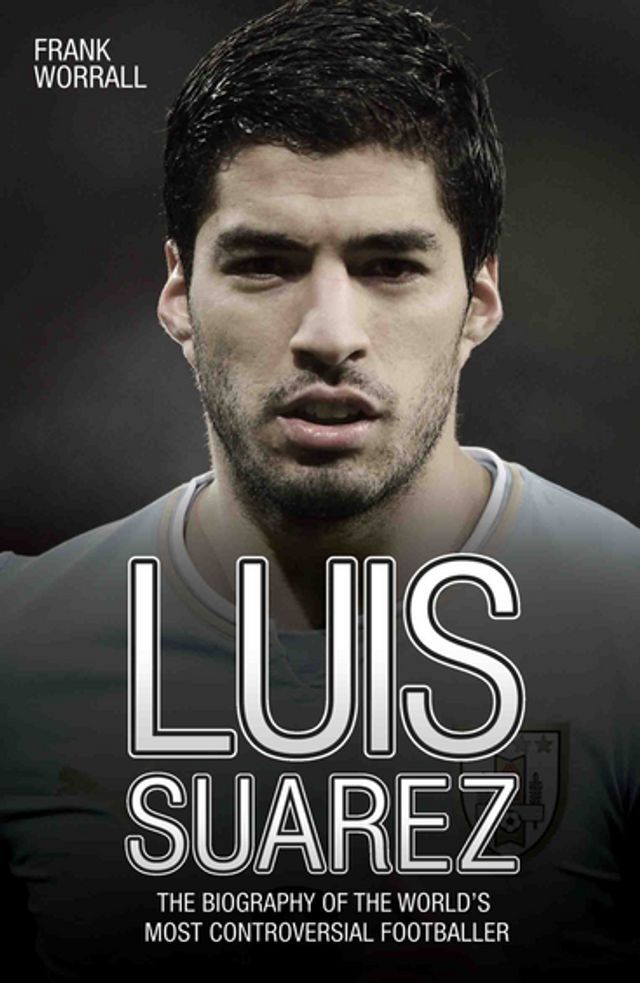  Luis Suarez - The Biography of the World's Most Controversial Footballer(Kobo/電子書)