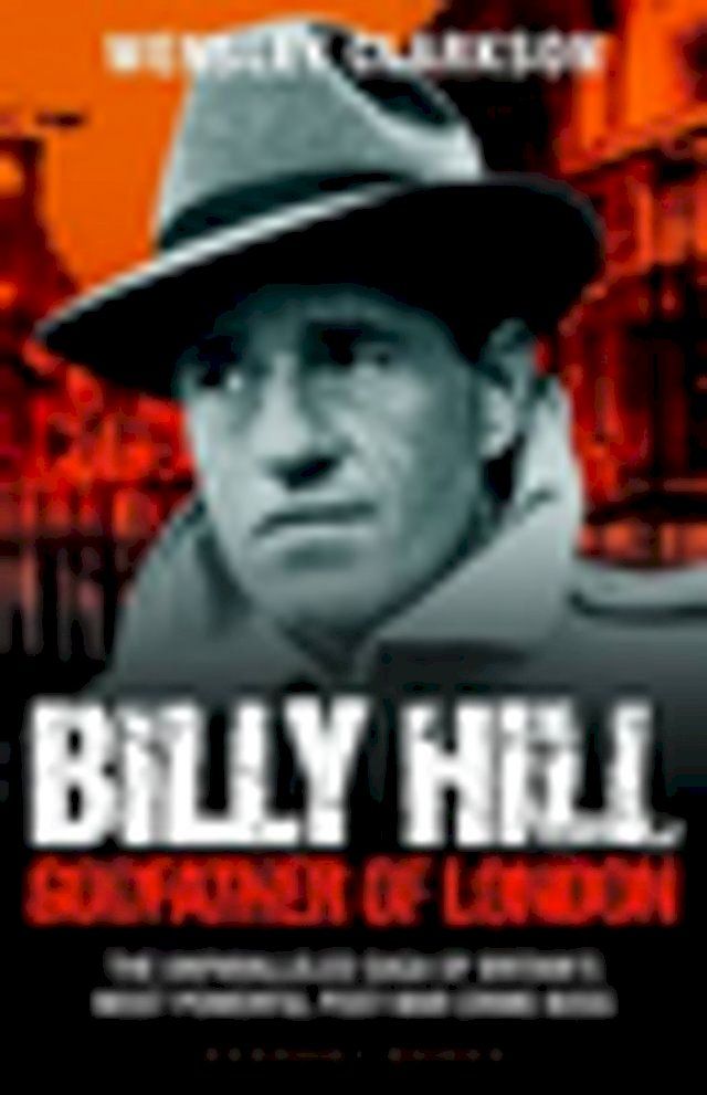  Billy Hill: Godfather of London - The Unparalleled Saga of Britain's Most Powerful Post-War Crime Boss(Kobo/電子書)