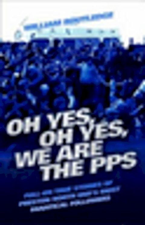 Oh Yes, Oh Yes, We are the PPS - Full-on True Stories of Preston North End's Most Fanatical Followers(Kobo/電子書)