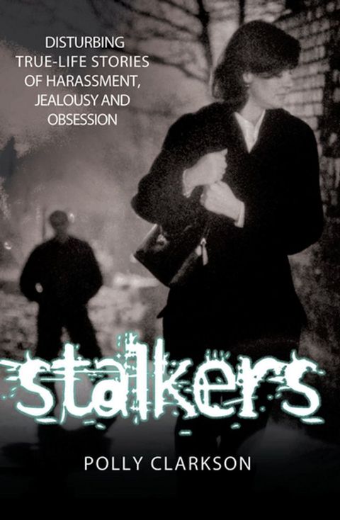 Stalkers - Disturbing True Life Stories of Harassment, Jealousy and Obsession(Kobo/電子書)