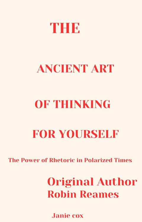 The Ancient Art of Thinking For Yourself The Power of Rhetoric in Polarized Times by Robin Reames(Kobo/電子書)