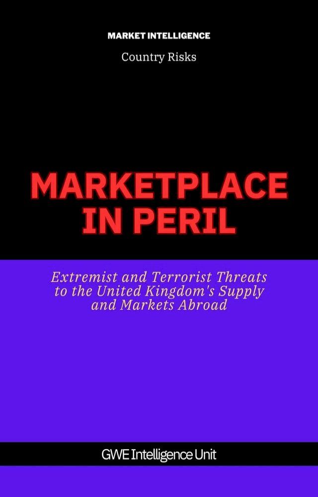  Marketplace In Peril: Extremist and Terrorist Threats to the United Kingdom’s Supply and Markets Abroad(Kobo/電子書)