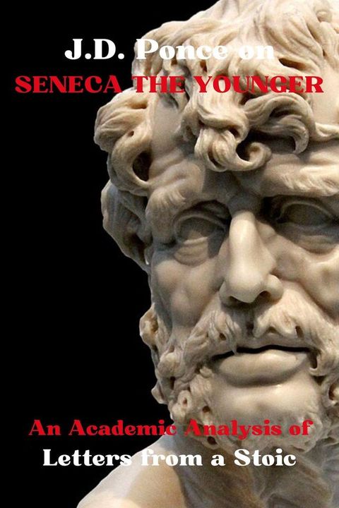 J.D. Ponce on Seneca The Younger: An Academic Analysis of Letters from a Stoic(Kobo/電子書)