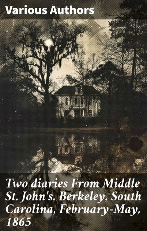 Two diaries From Middle St. John's, Berkeley, South Carolina, February-May, 1865(Kobo/電子書)