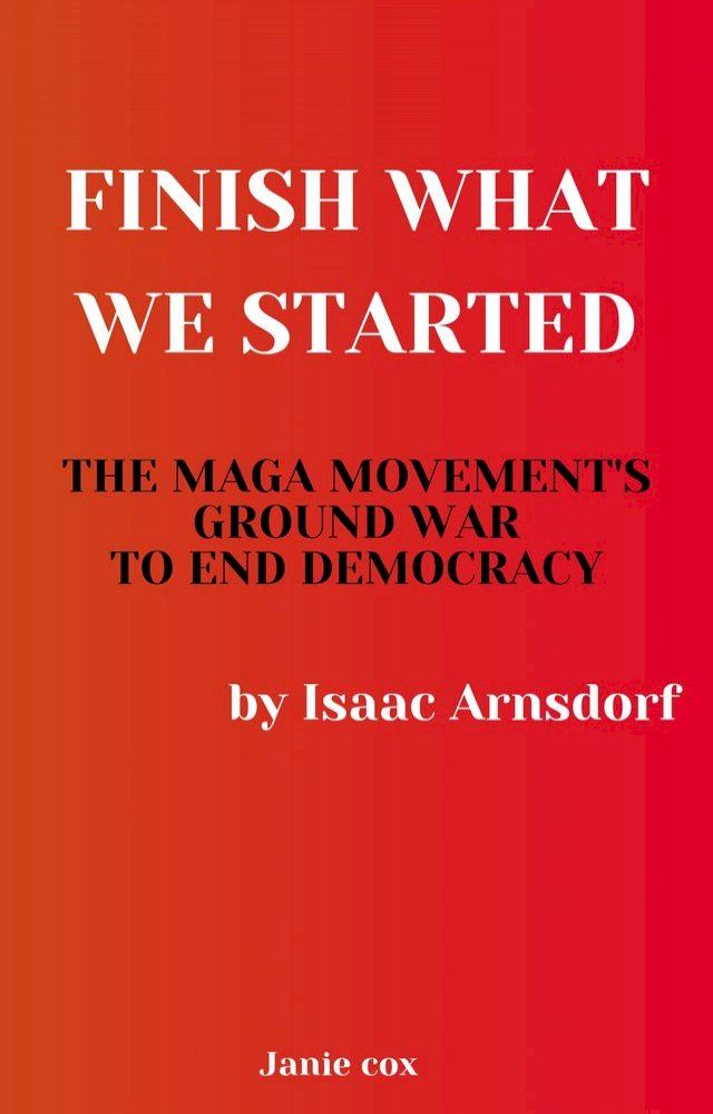  Finish What We Started: The MAGA Movement's Ground War to End Democracy by Isaac Arnsdorf(Kobo/電子書)